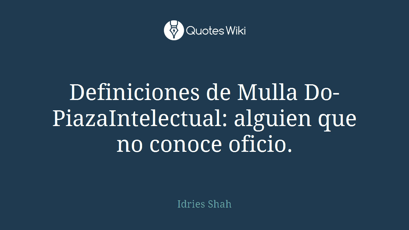Definiciones de Mulla Do-PiazaIntelectual: alguien que no conoce oficio.