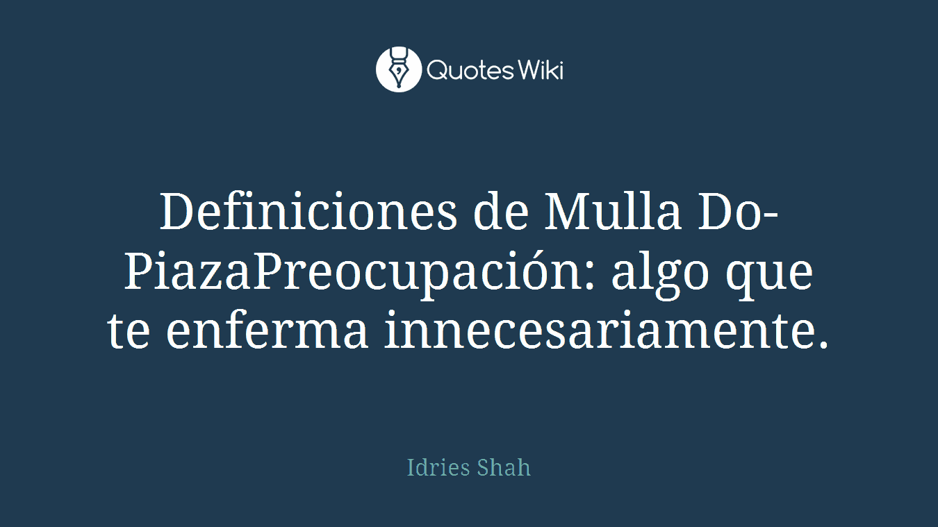 Definiciones de Mulla Do-PiazaPreocupación: algo que te enferma innecesariamente.