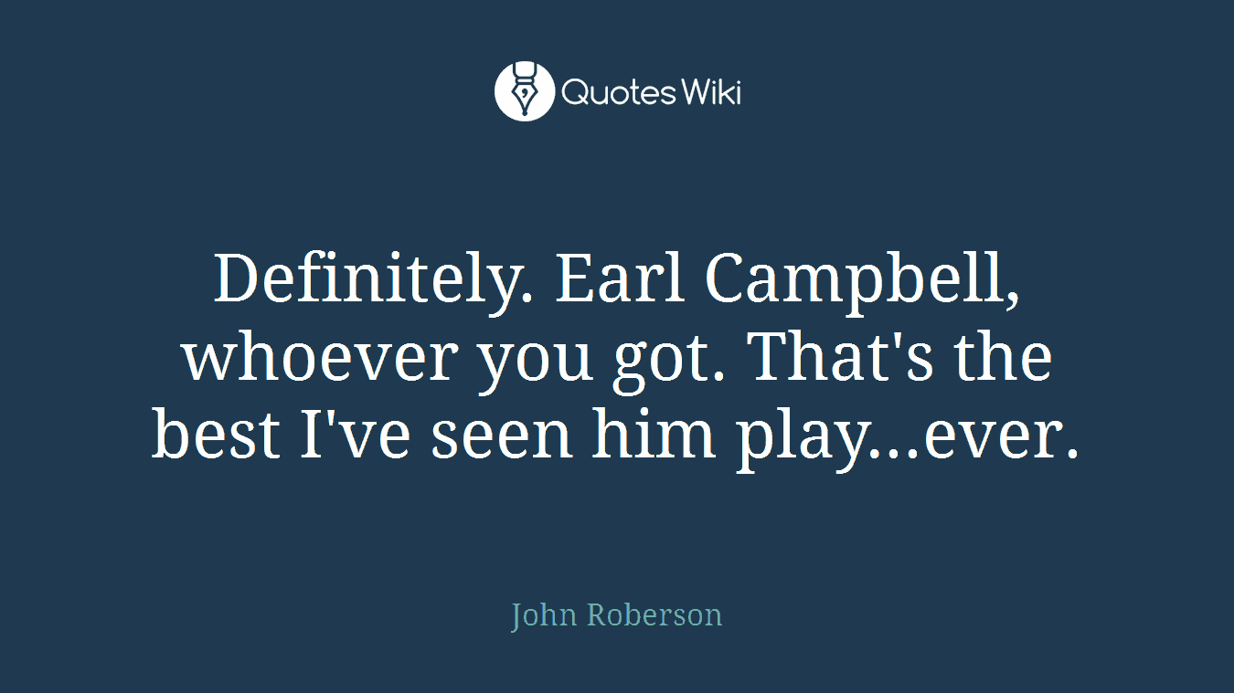 Definitely. Earl Campbell, whoever you got. That's the best I've seen him play...ever.