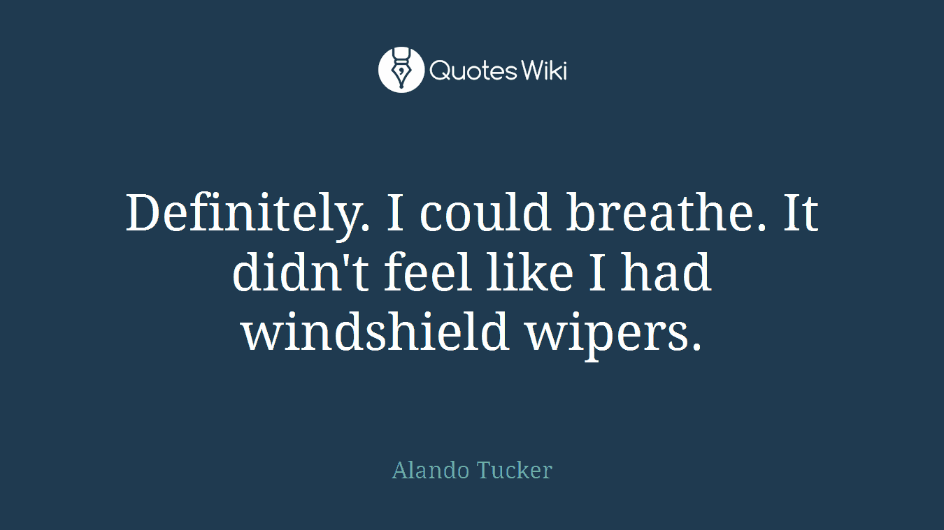 Definitely. I could breathe. It didn't feel like I had windshield wipers.