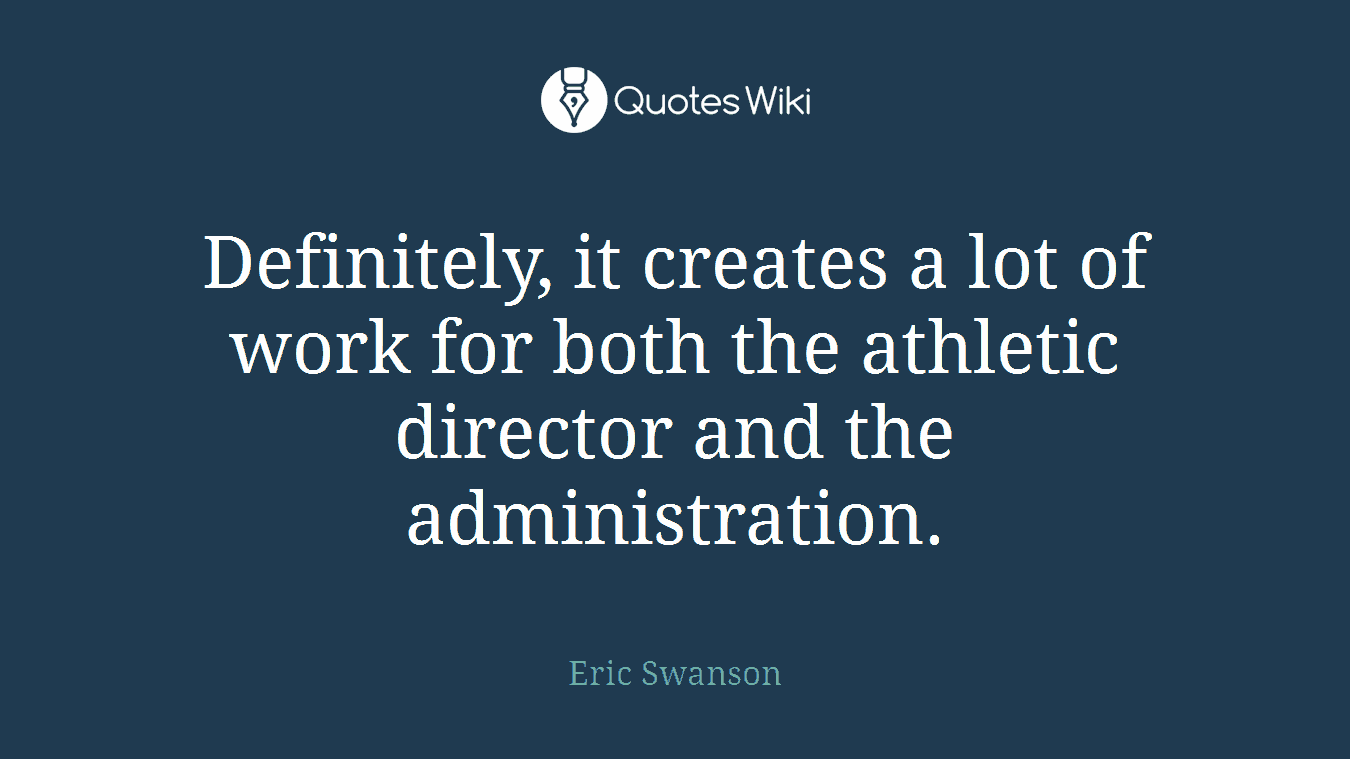 Definitely, it creates a lot of work for both the athletic director and the administration.