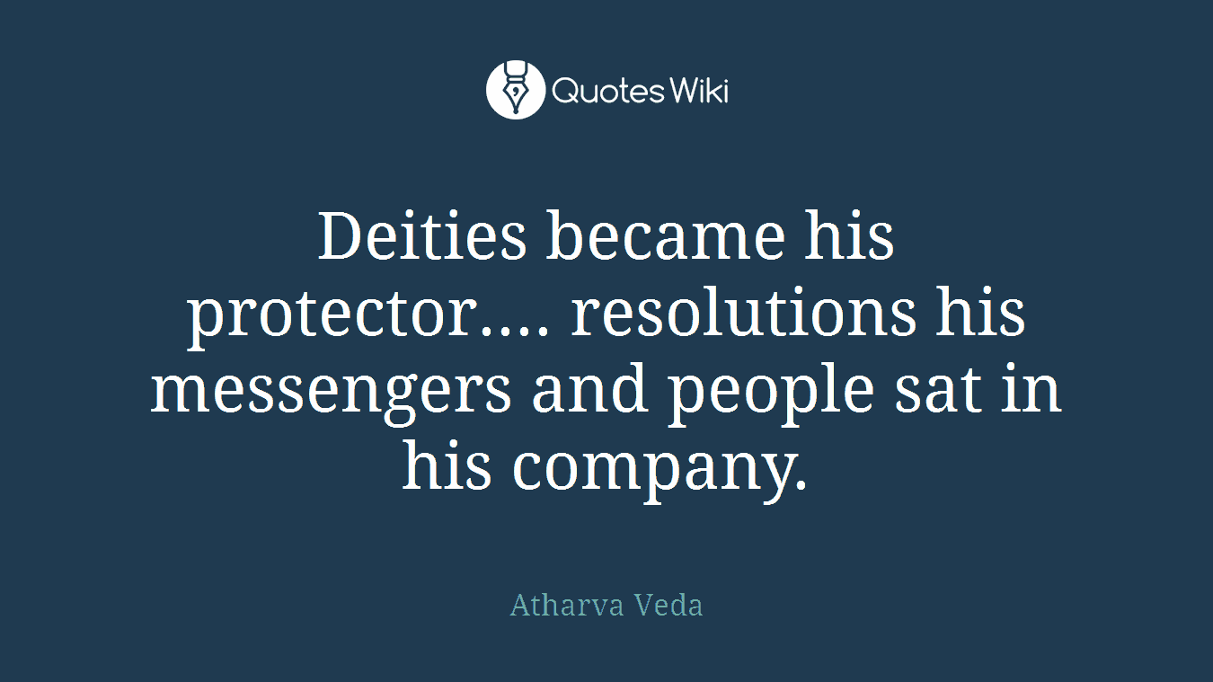 Deities became his protector.... resolutions his messengers and people sat in his company.
