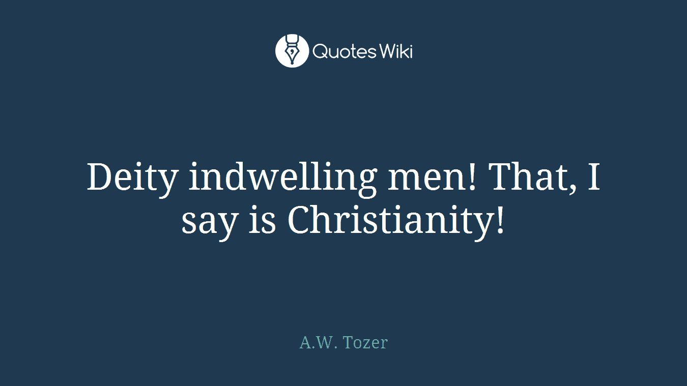 Deity indwelling men! That, I say is Christianity!