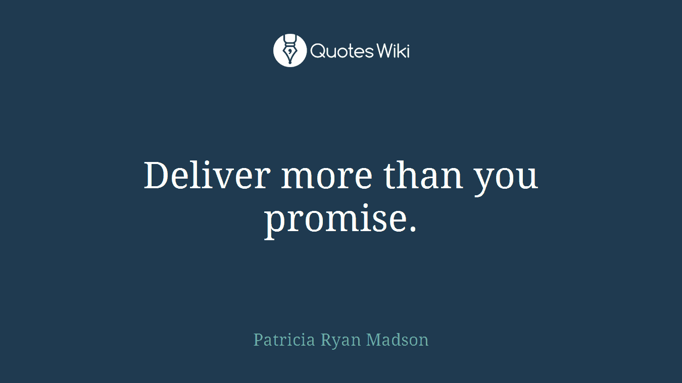 Deliver more than you promise.
