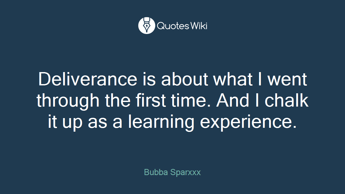 Deliverance is about what I went through the first time. And I chalk it up as a learning experience.