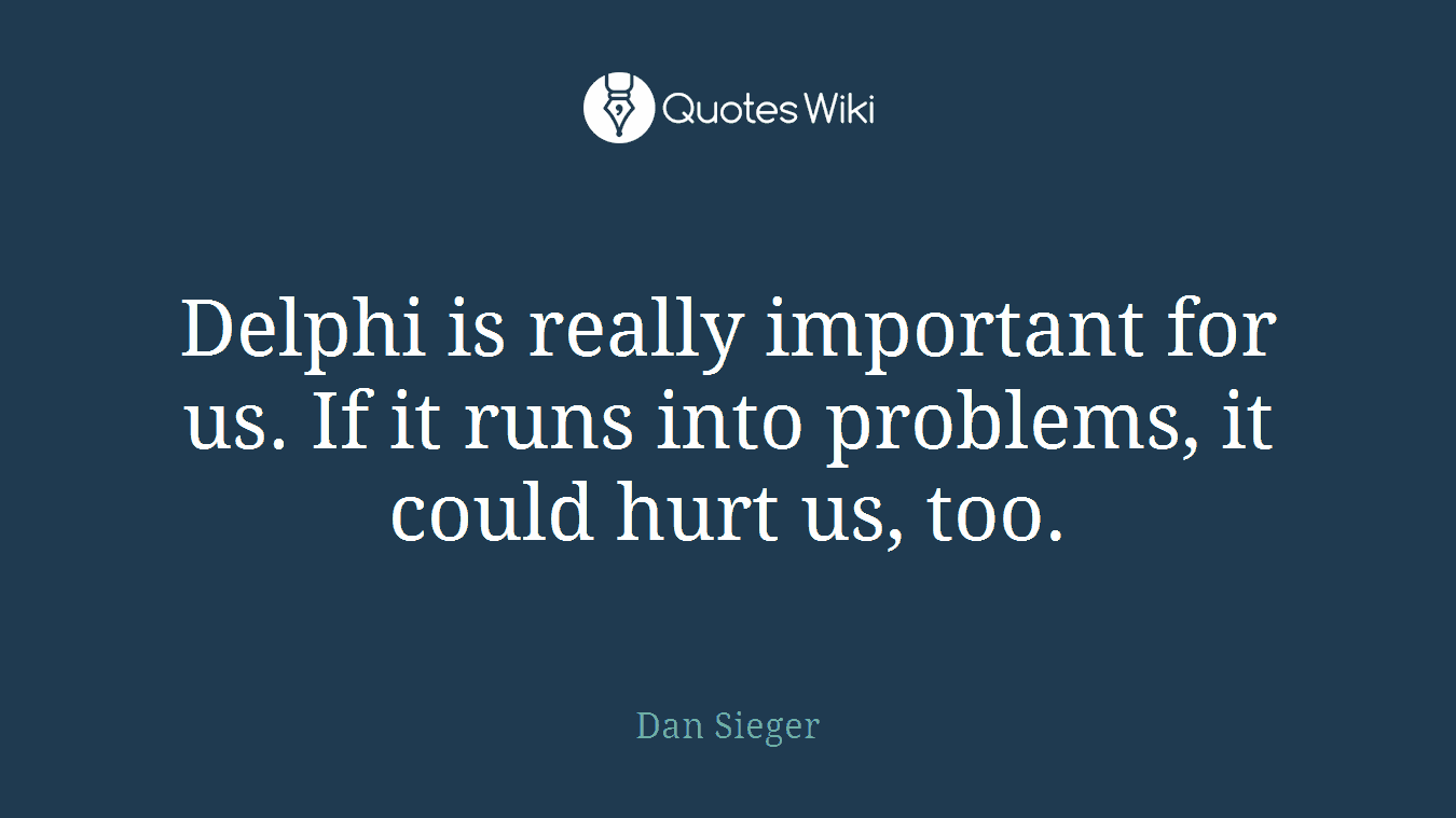 Delphi is really important for us. If it runs into problems, it could hurt us, too.