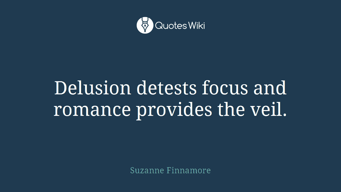 Delusion detests focus and romance provides the veil.