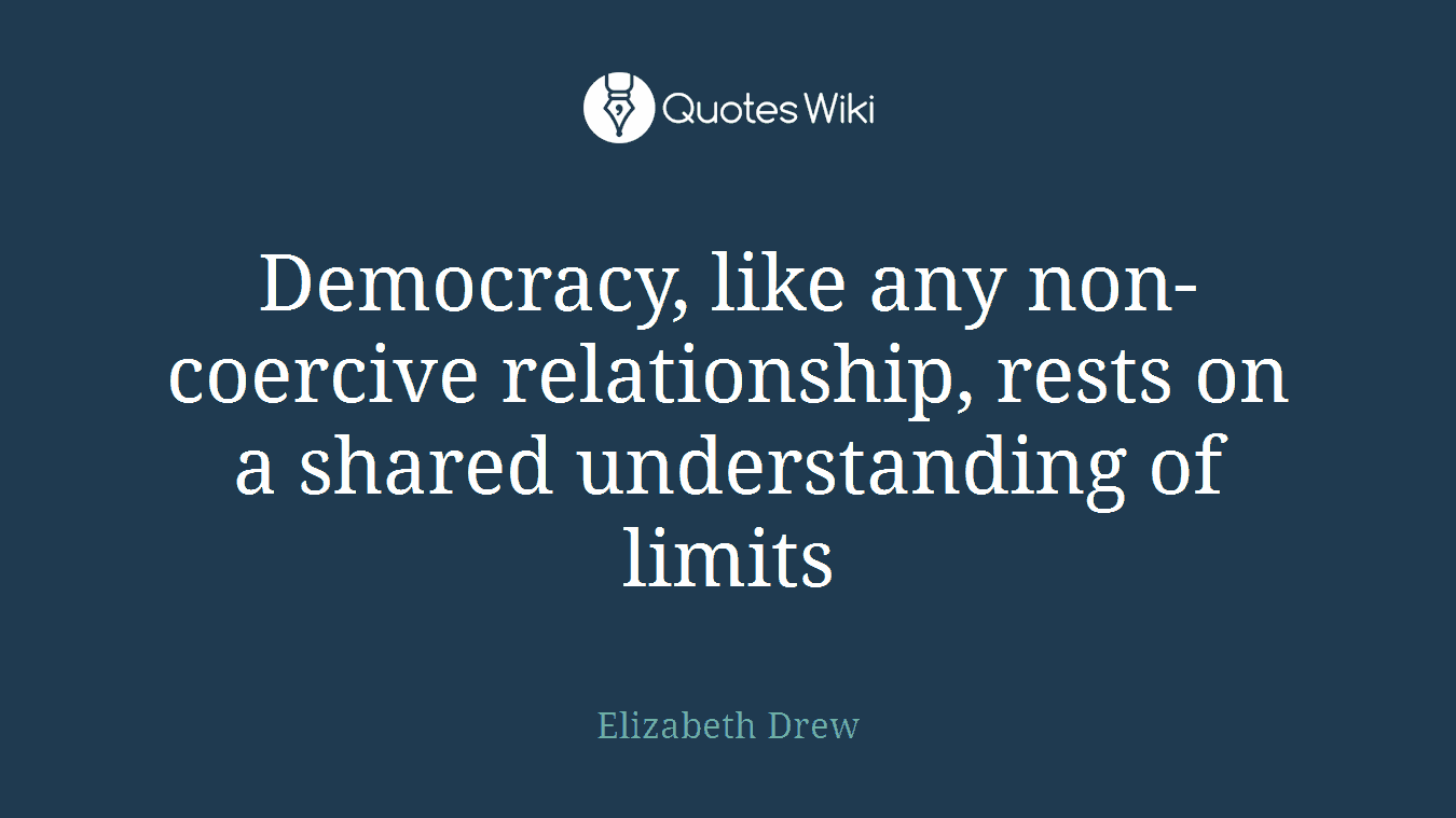 Democracy, like any non-coercive relationship, rests on a shared understanding of limits