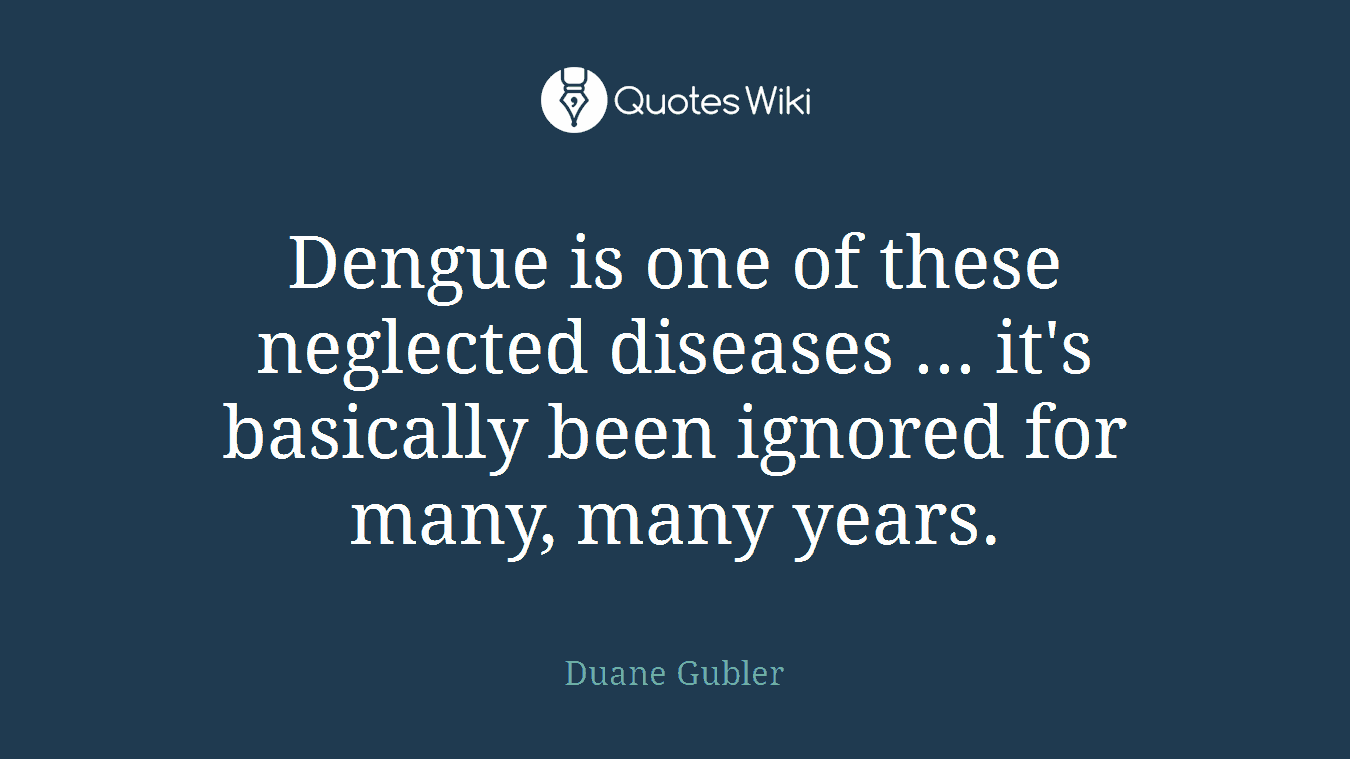 Dengue is one of these neglected diseases ... it's basically been ignored for many, many years.