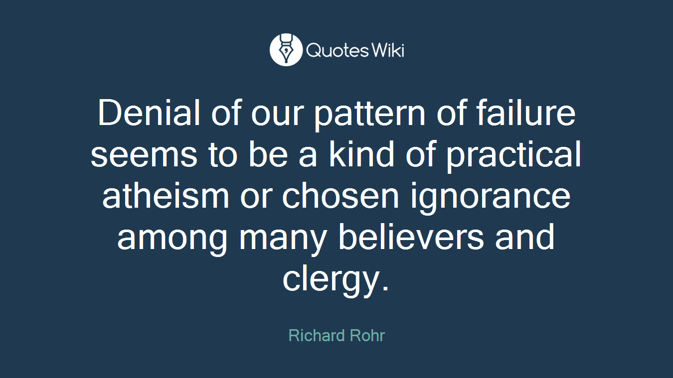 Denial of our pattern of failure seems to be a kind of practical atheism or chosen ignorance among many believers and clergy.