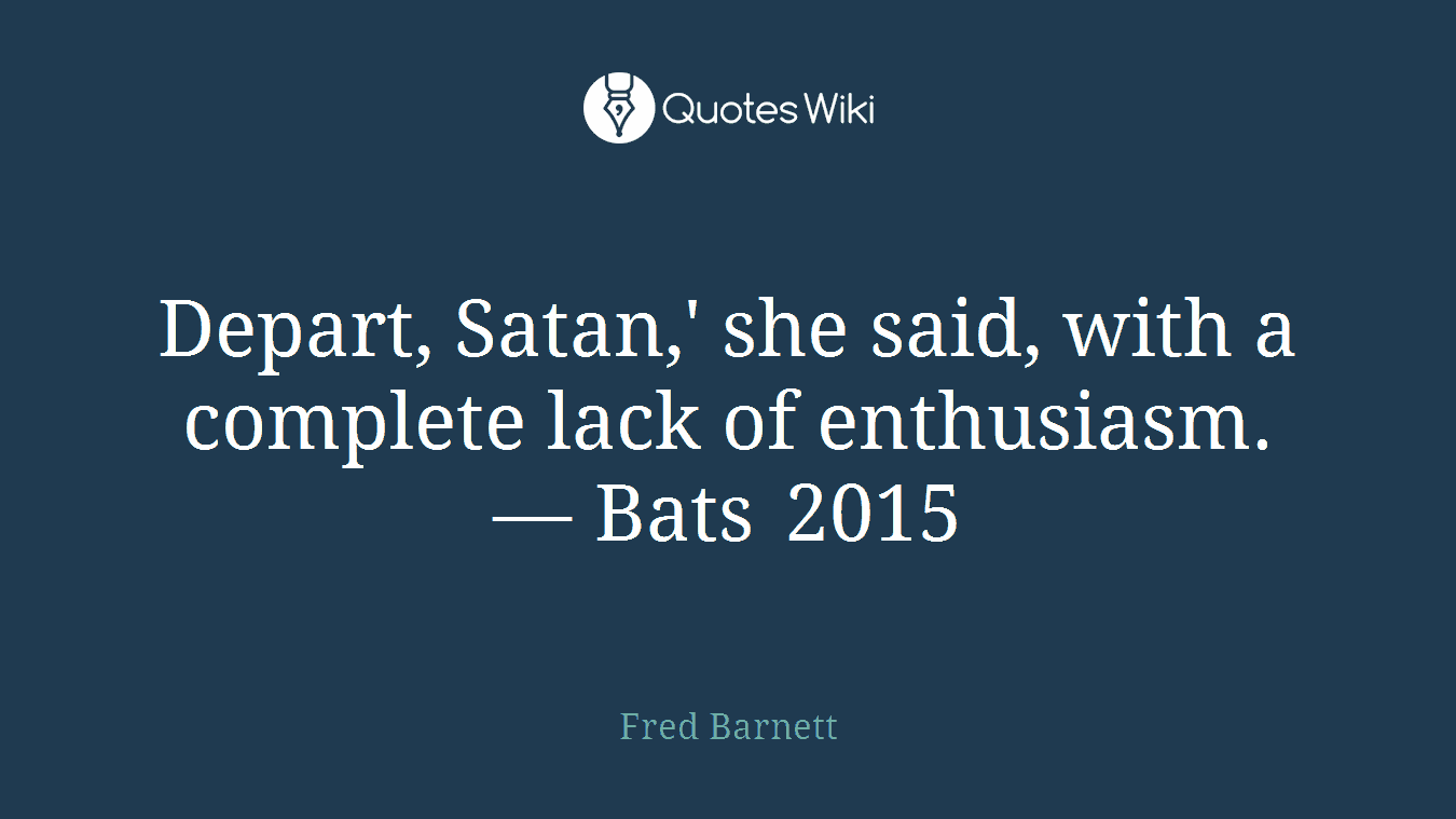 Depart, Satan,' she said, with a complete lack of enthusiasm. — Bats 2015