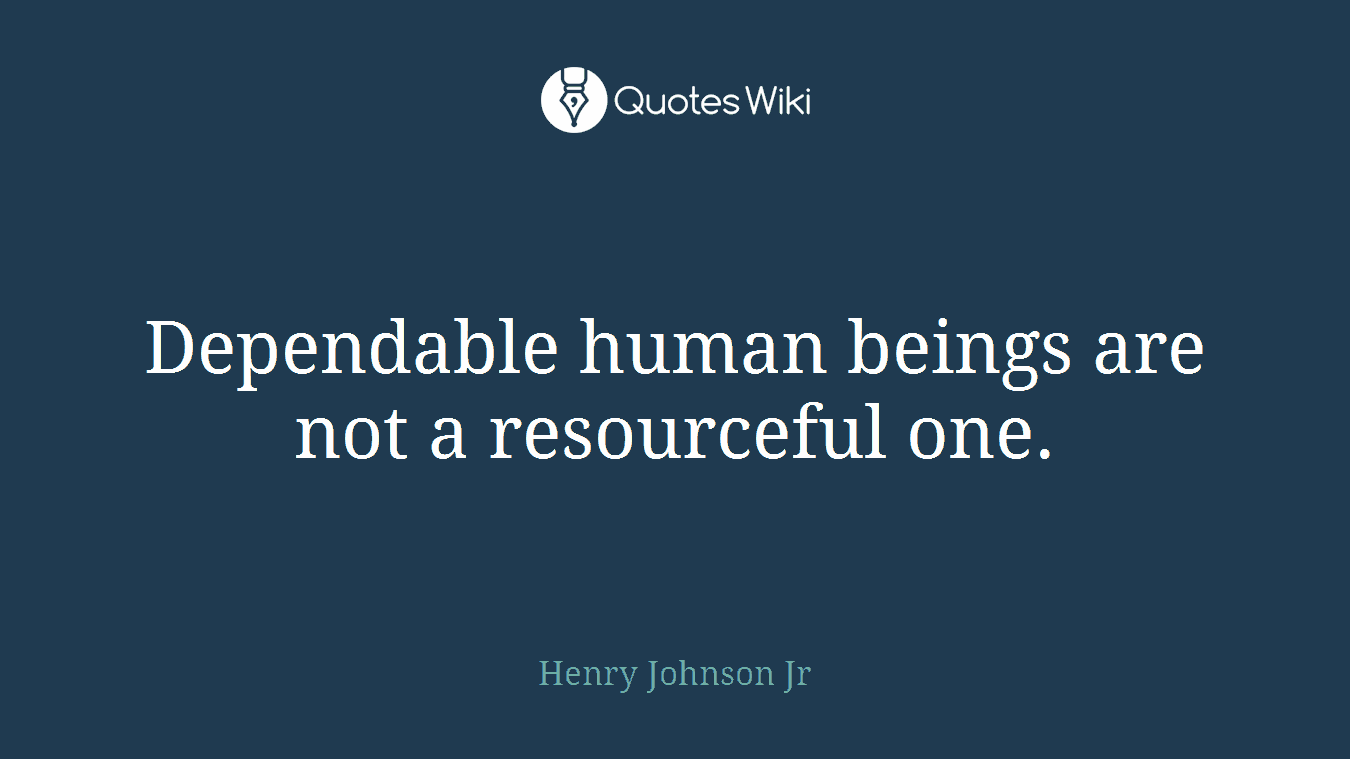 Dependable human beings are not a resourceful one.