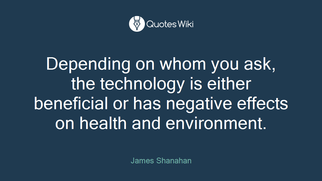 Depending on whom you ask, the technology is either beneficial or has negative effects on health and environment.