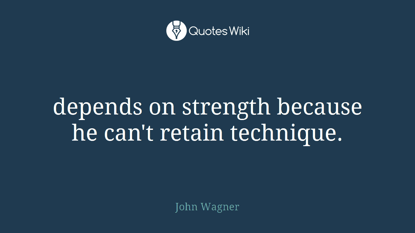 depends on strength because he can't retain technique.