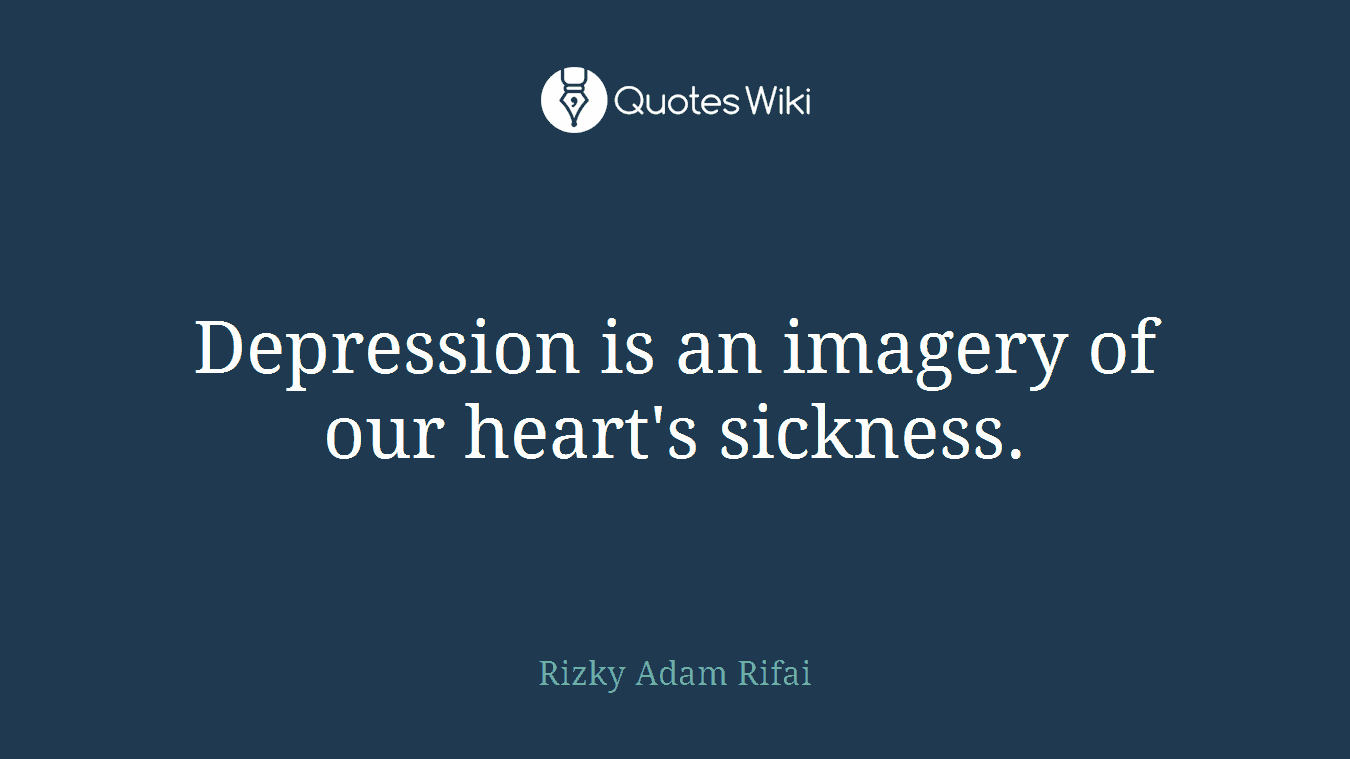 Depression is an imagery of our heart's sickness.