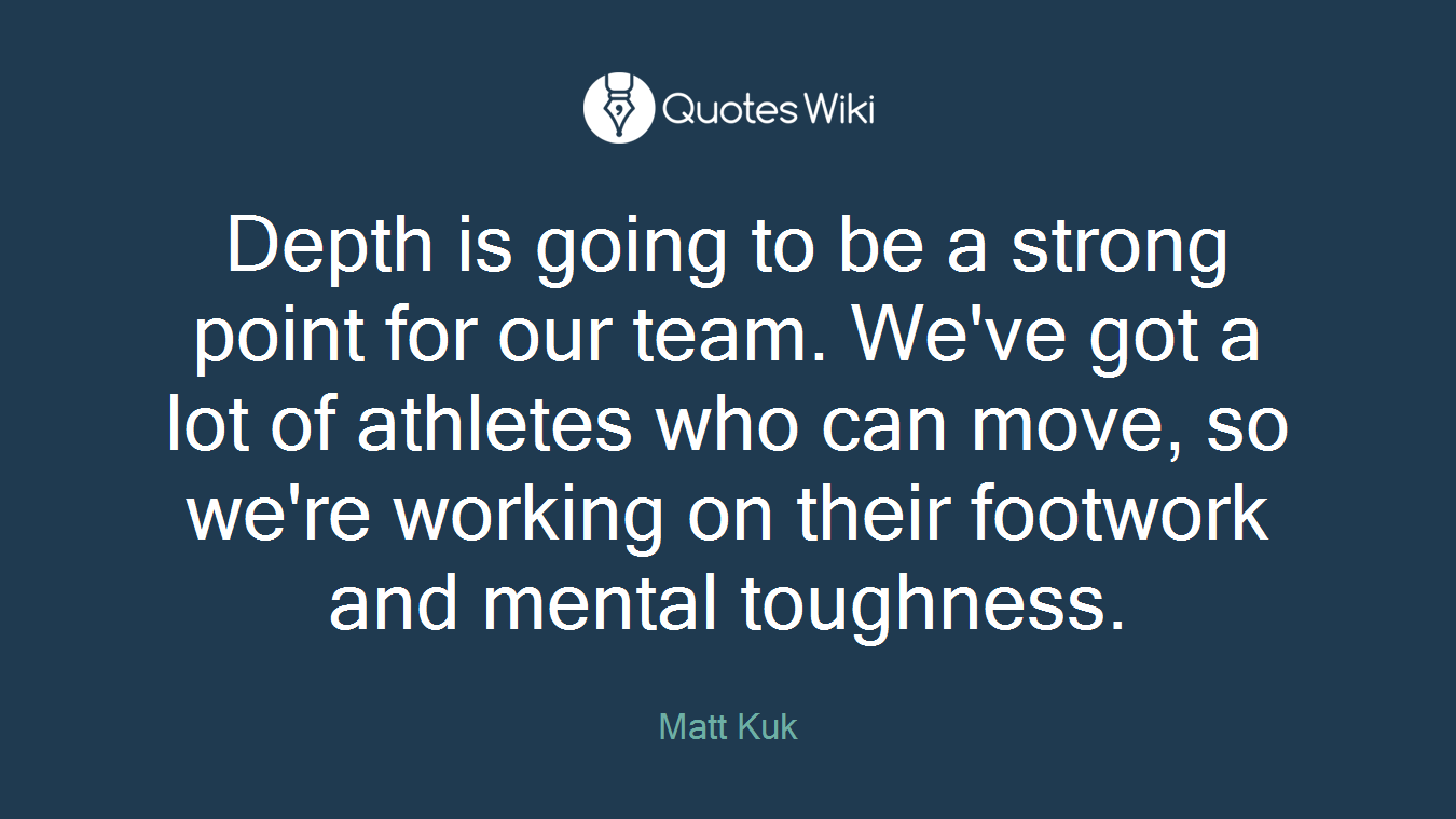 Depth is going to be a strong point for our team. We've got a lot of athletes who can move, so we're working on their footwork and mental toughness.