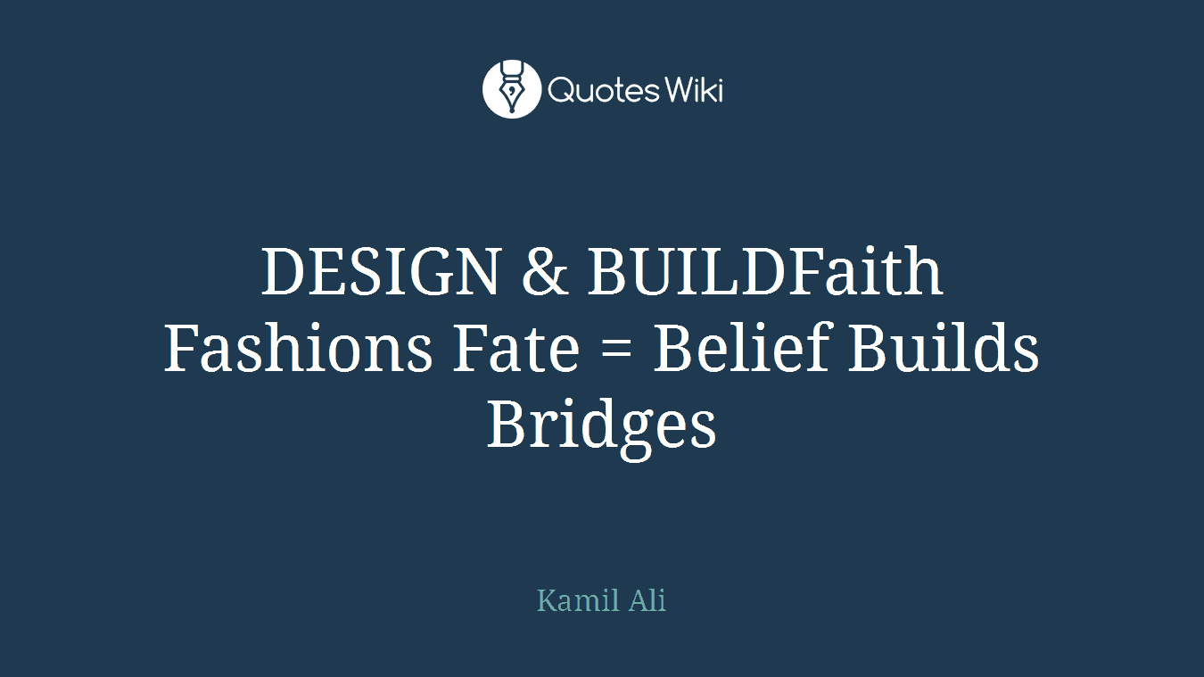 DESIGN & BUILDFaith Fashions Fate = Belief Builds Bridges