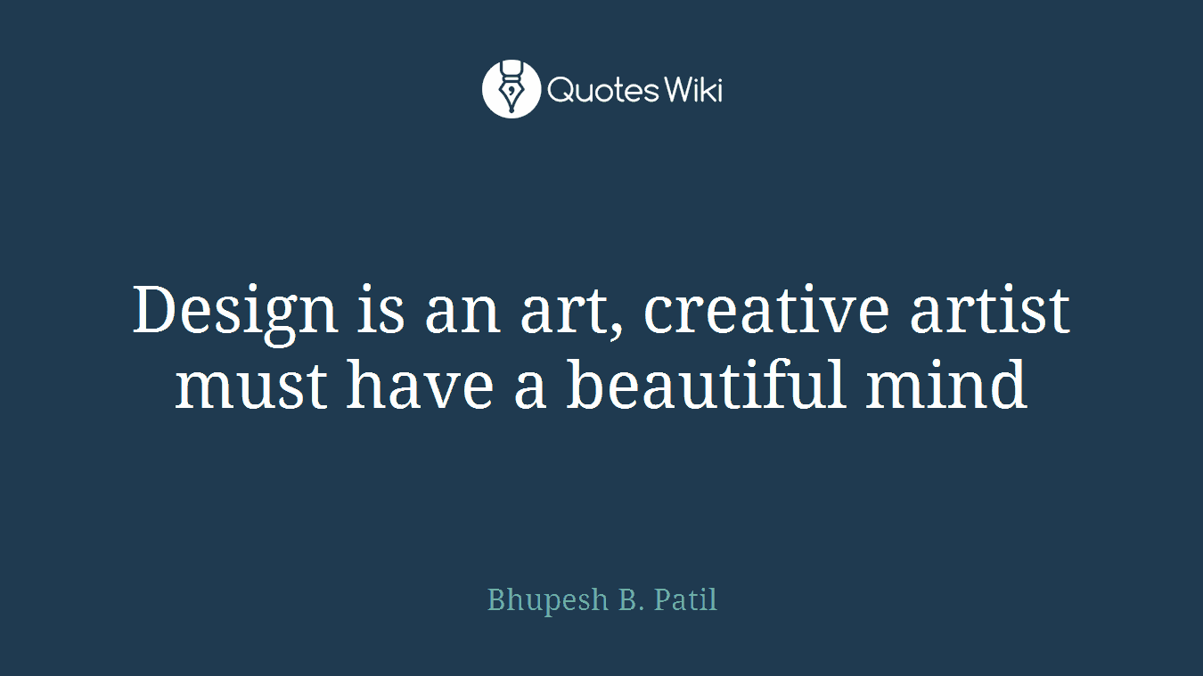 Design is an art, creative artist must have a beautiful mind