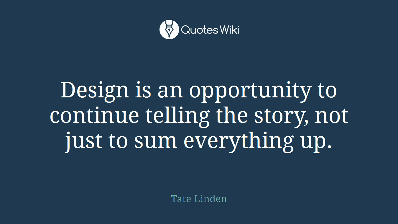 Design is an opportunity to continue telling the story, not just to sum everything up.