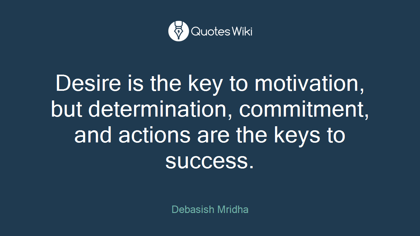Desire is the key to motivation, but determination, commitment, and actions are the keys to success.