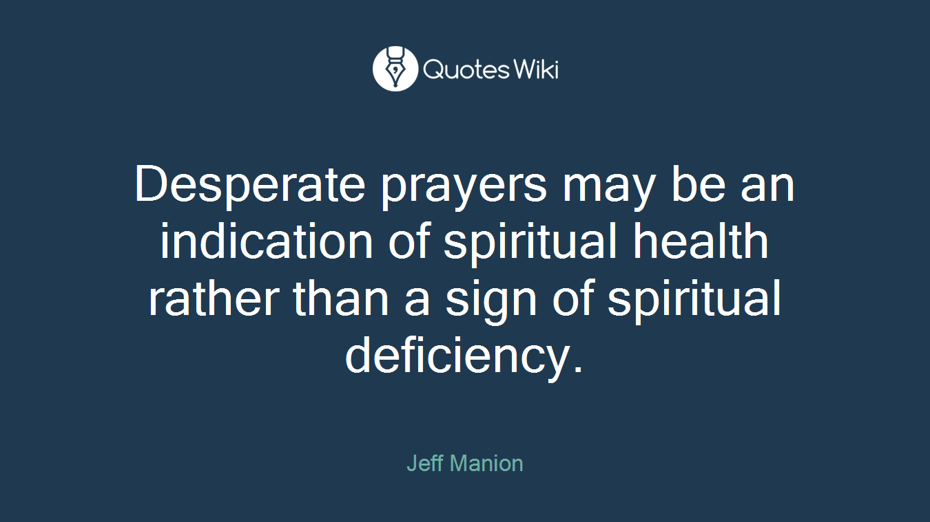 Desperate prayers may be an indication of spiritual health rather than a sign of spiritual deficiency.