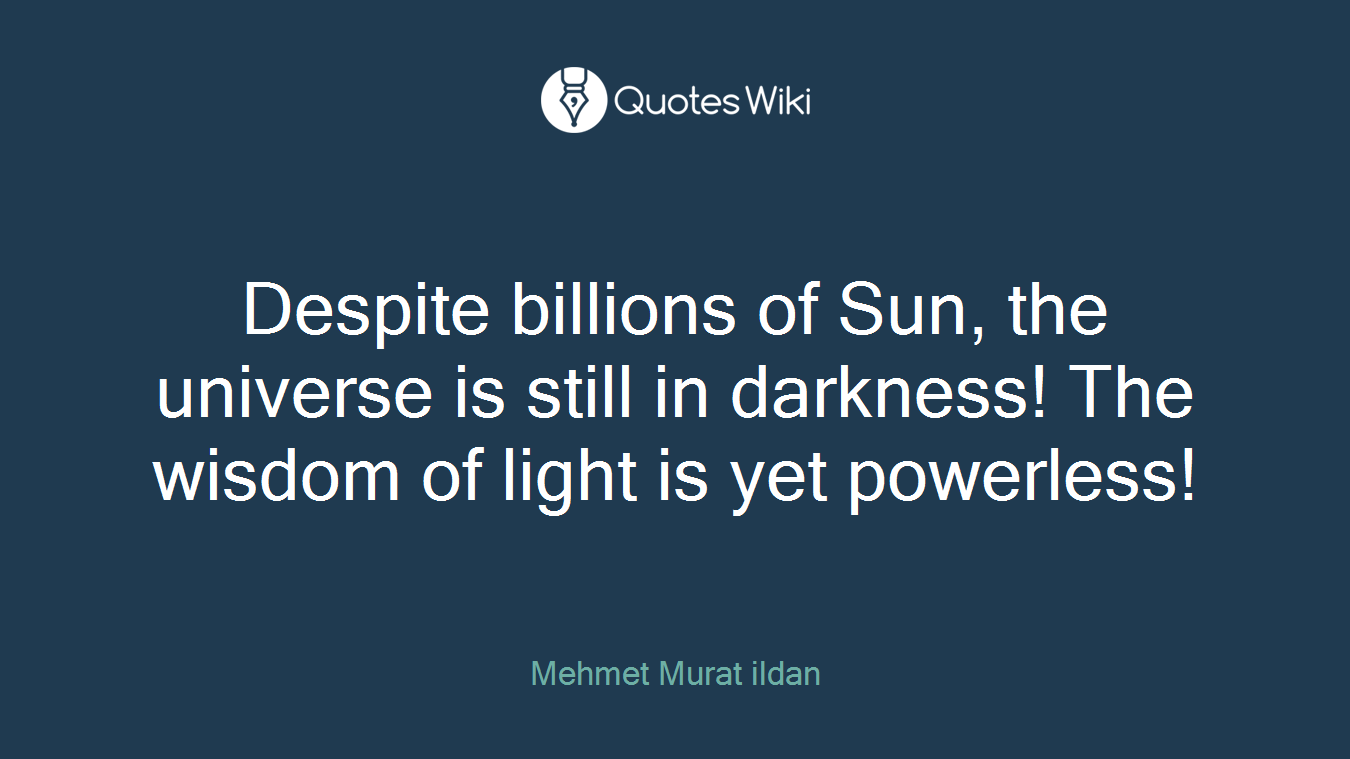 Despite billions of Sun, the universe is still in darkness! The wisdom of light is yet powerless!