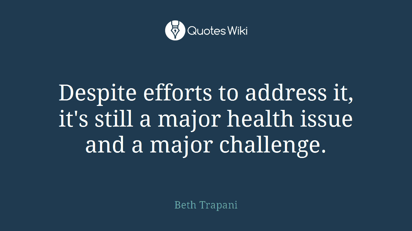 Despite efforts to address it, it's still a major health issue and a major challenge.
