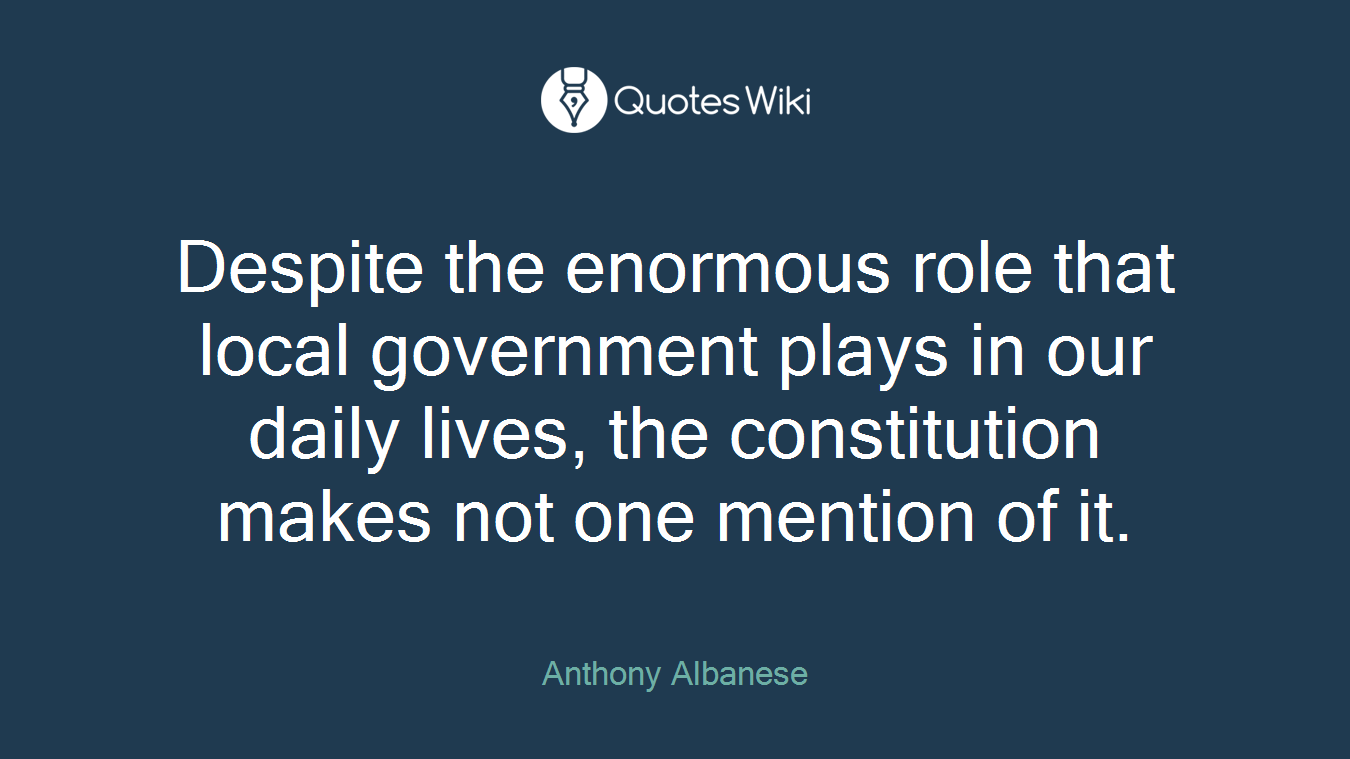 Despite the enormous role that local government plays in our daily lives, the constitution makes not one mention of it.