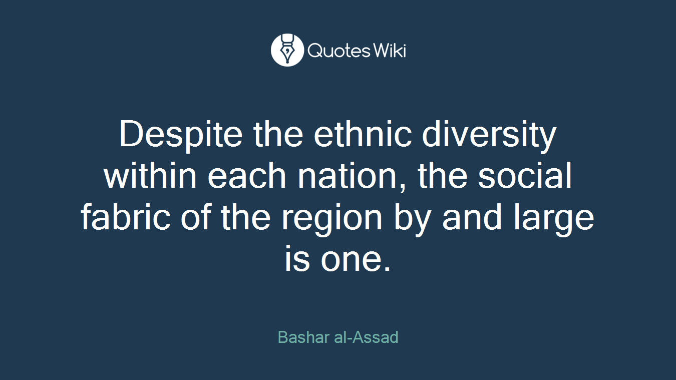 Despite the ethnic diversity within each nation, the social fabric of the region by and large is one.