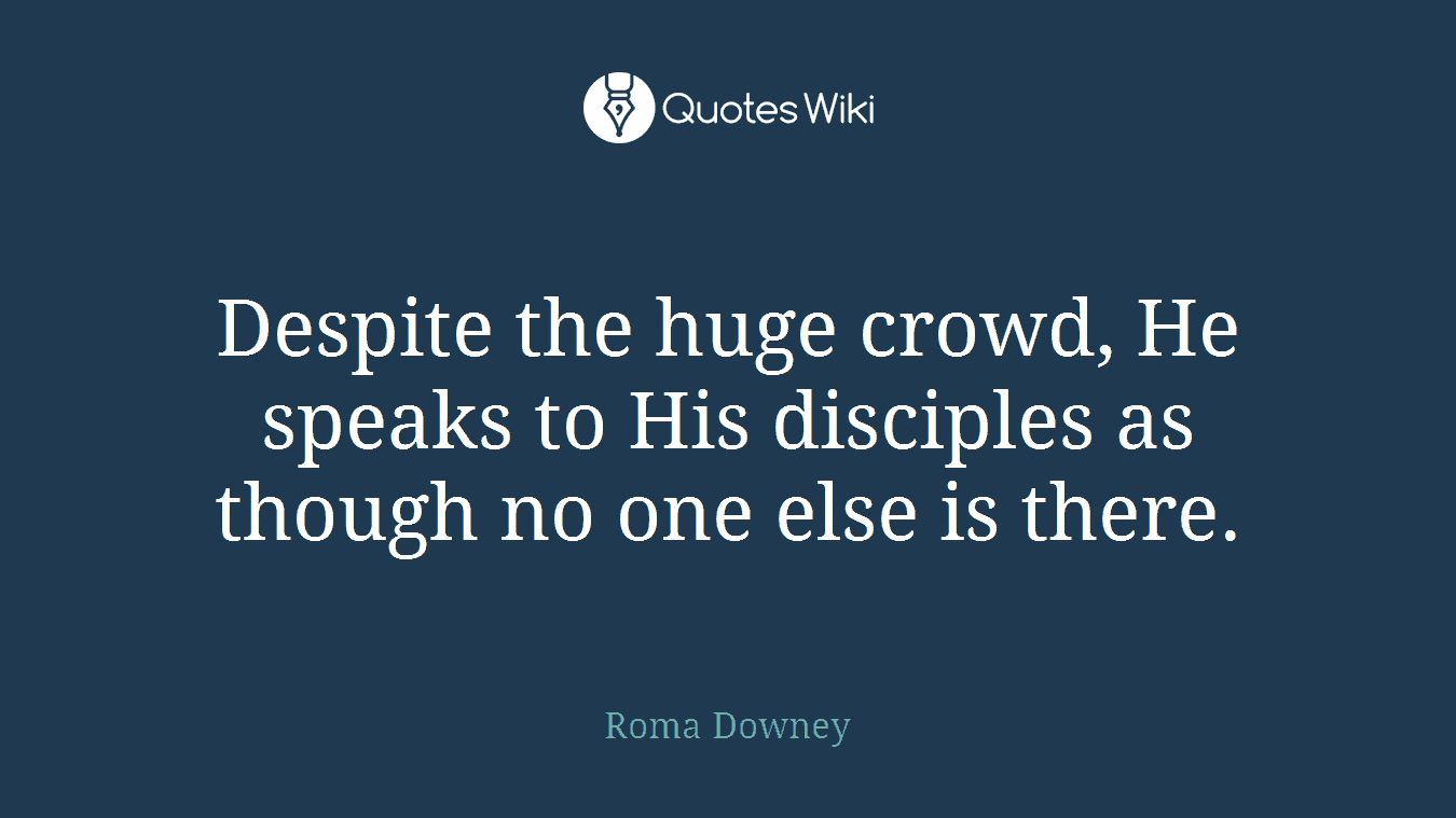 Despite the huge crowd, He speaks to His disciples as though no one else is there.