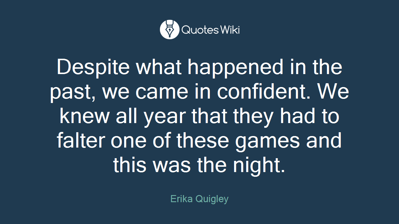 Despite what happened in the past, we came in confident. We knew all year that they had to falter one of these games and this was the night.