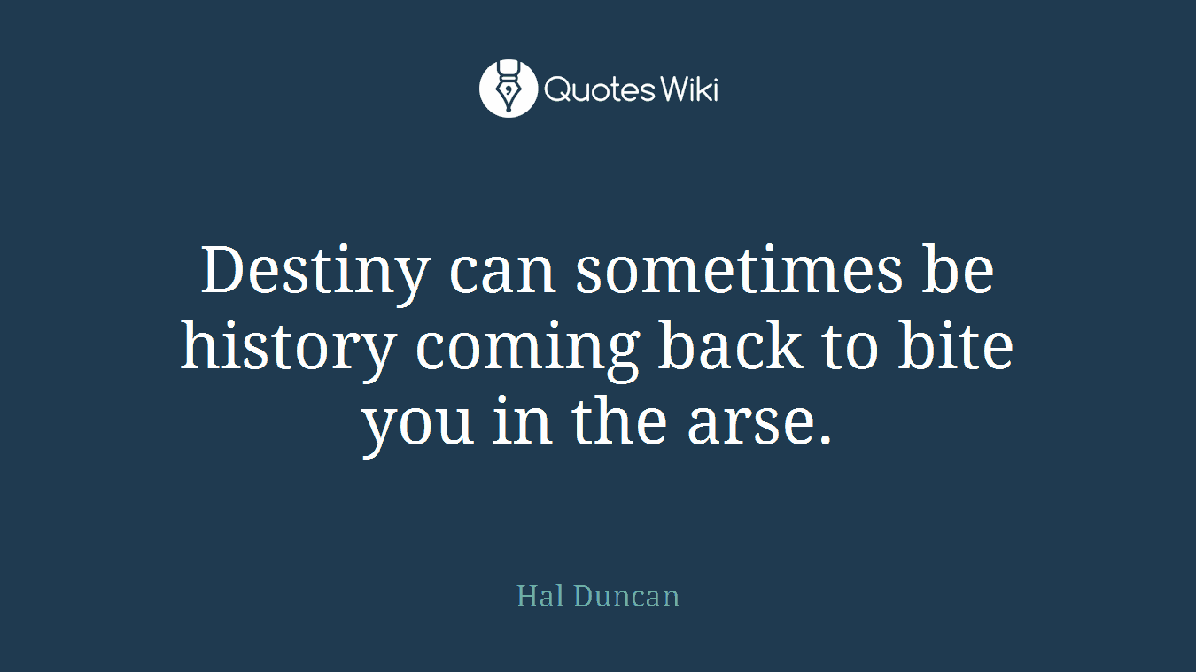 Destiny can sometimes be history coming back to bite you in the arse.