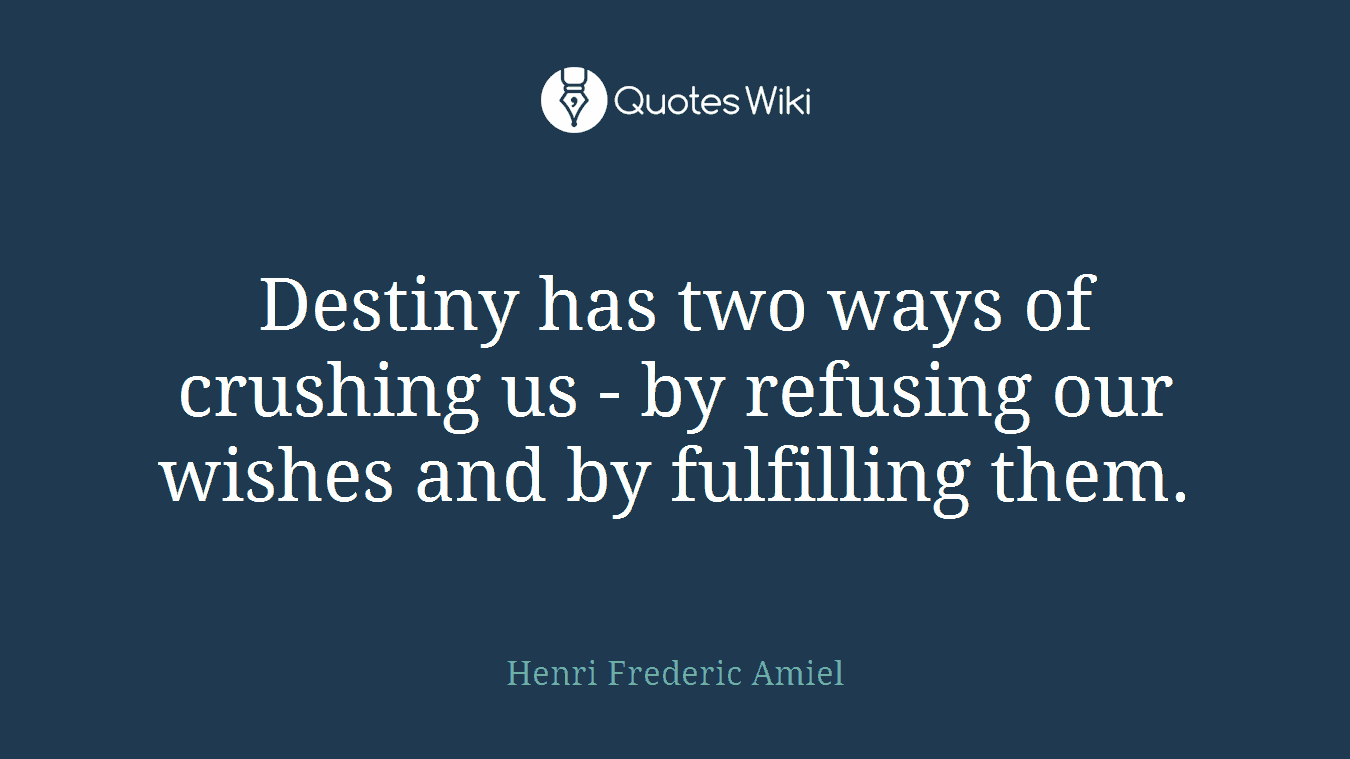 Destiny has two ways of crushing us - by refusing our wishes and by fulfilling them.