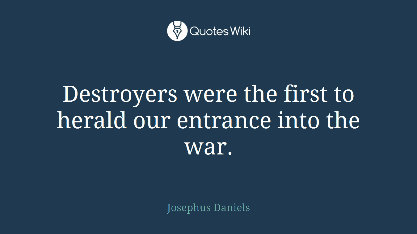 Destroyers were the first to herald our entrance into the war.