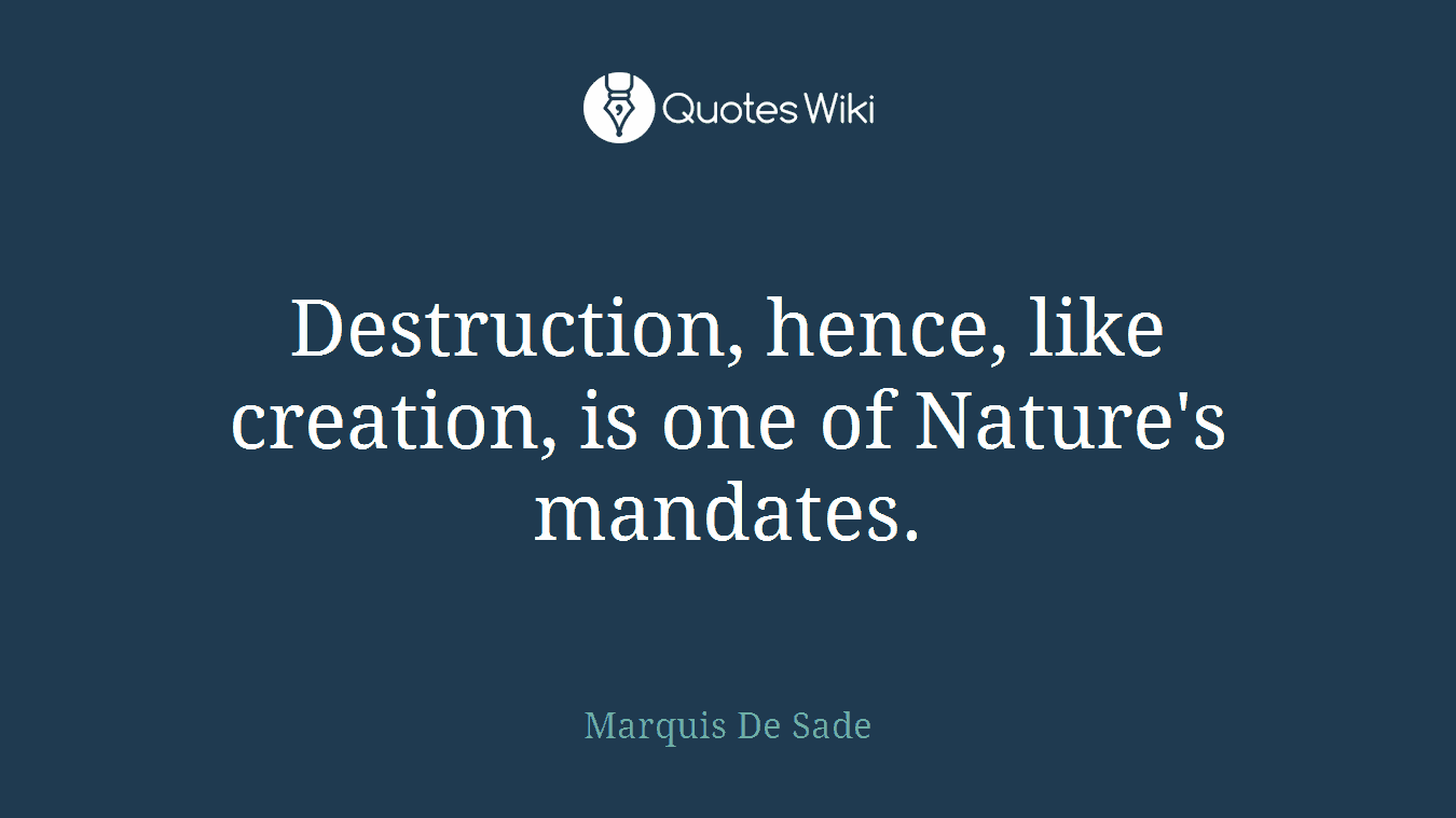 Destruction, hence, like creation, is one of Nature's mandates.