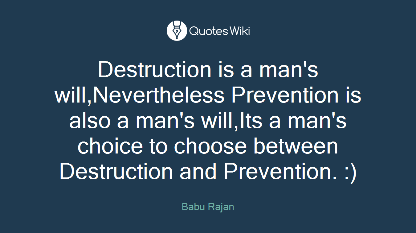 Destruction is a man's will,Nevertheless Prevention is also a man's will,Its a man's choice to choose between Destruction and Prevention. :)