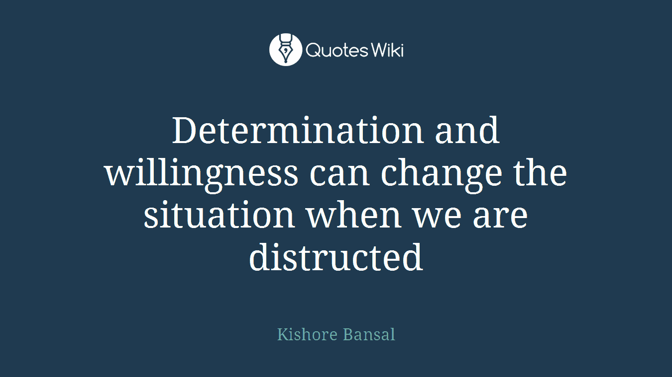 Determination and willingness can change the situation when we are distructed