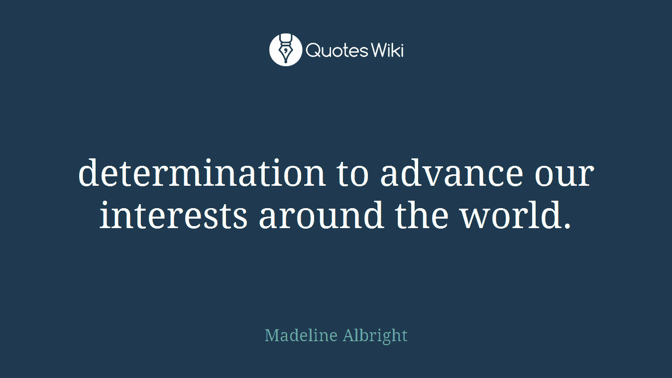 determination to advance our interests around the world.