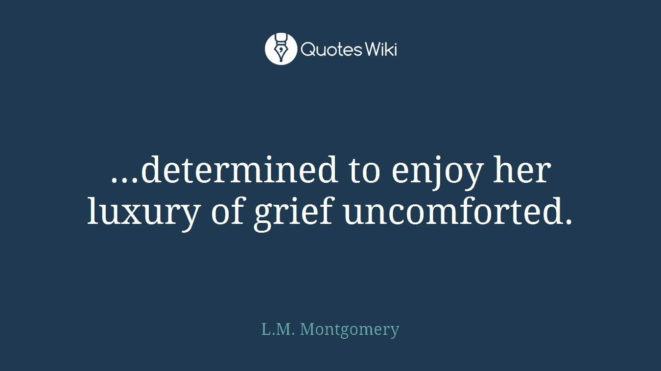 …determined to enjoy her luxury of grief uncomforted.