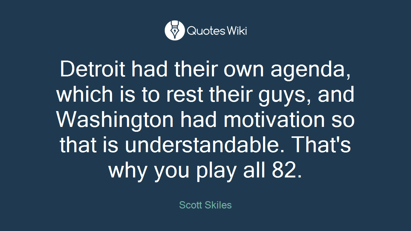 Detroit had their own agenda, which is to rest their guys, and Washington had motivation so that is understandable. That's why you play all 82.