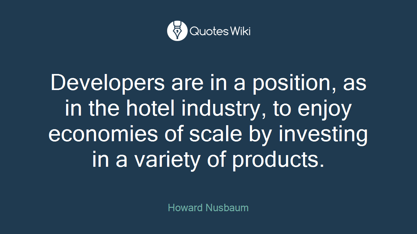 Developers are in a position, as in the hotel industry, to enjoy economies of scale by investing in a variety of products.