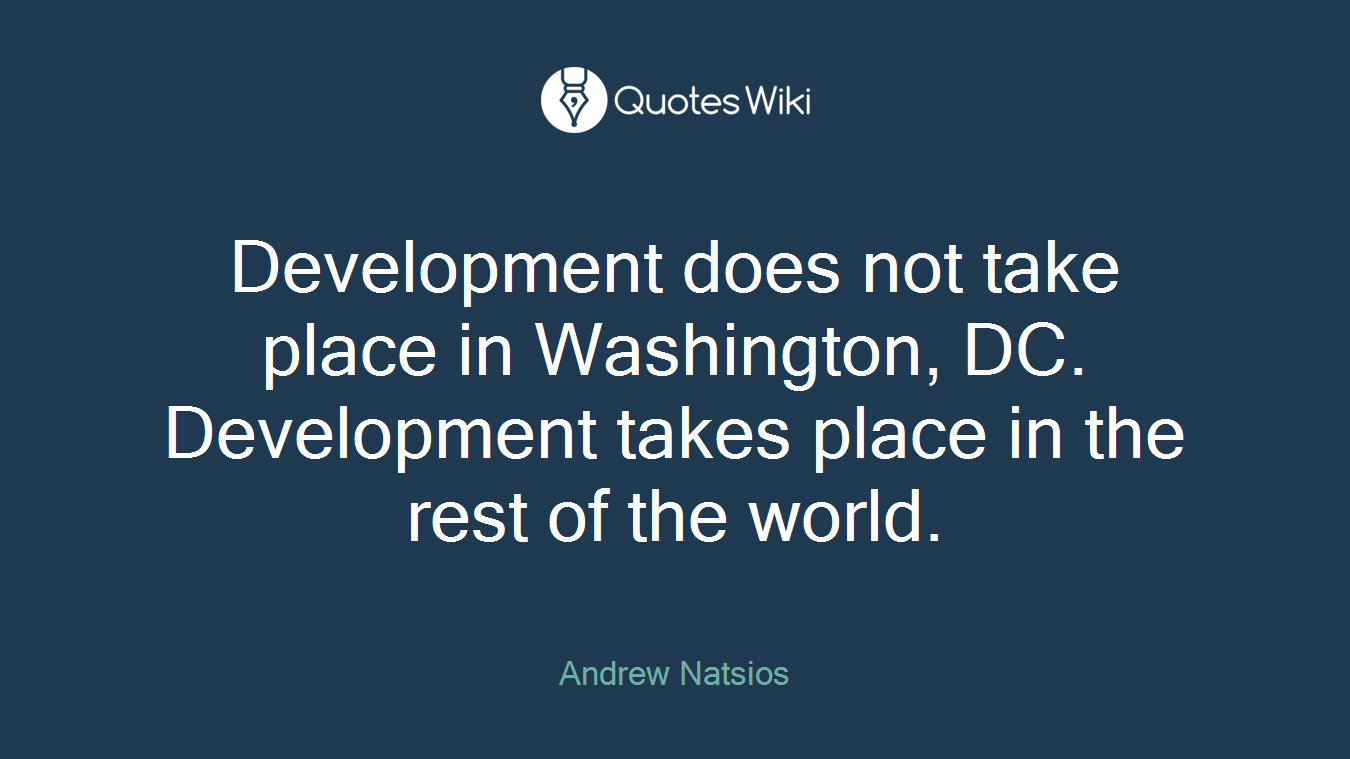 Development does not take place in Washington, DC. Development takes place in the rest of the world.