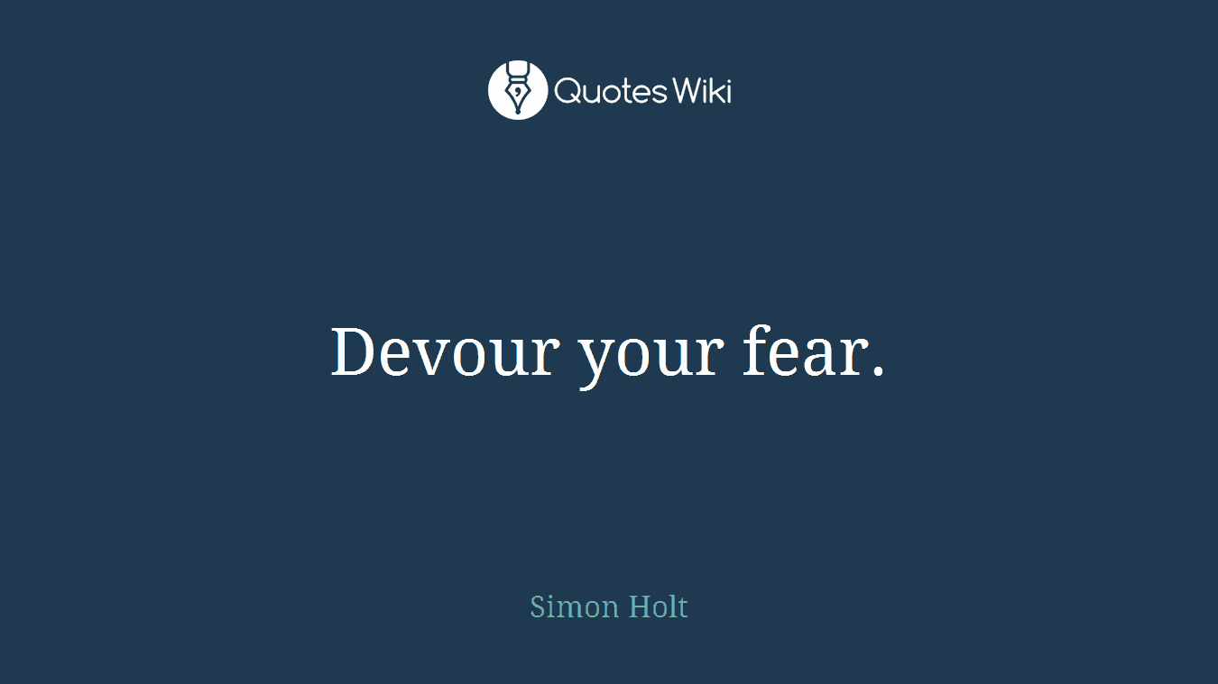 Devour your fear.
