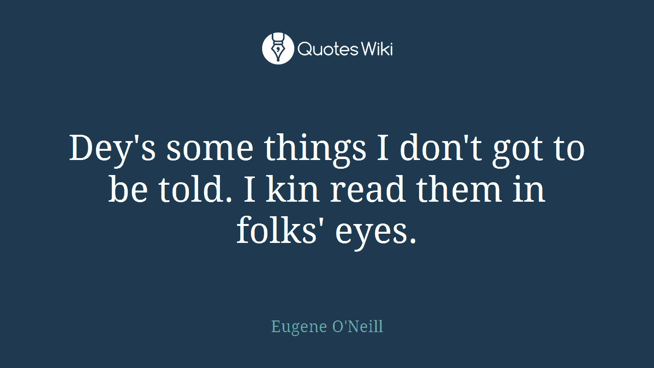 Dey's some things I don't got to be told. I kin read them in folks' eyes.