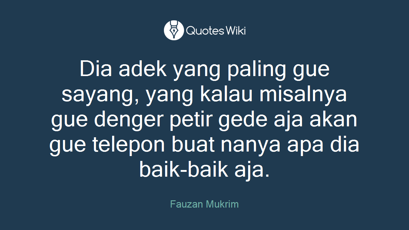 Dia adek yang paling gue sayang, yang kalau misalnya gue denger petir gede aja akan gue telepon buat nanya apa dia baik-baik aja.