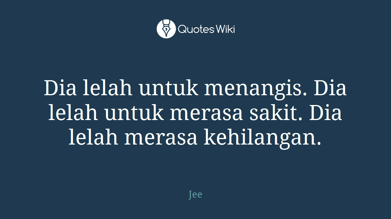 Dia lelah untuk menangis. Dia lelah untuk merasa sakit. Dia lelah merasa kehilangan.