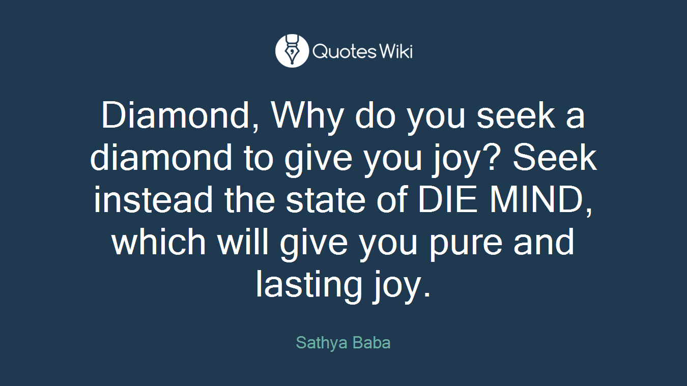Diamond, Why do you seek a diamond to give you joy? Seek instead the state of DIE MIND, which will give you pure and lasting joy.
