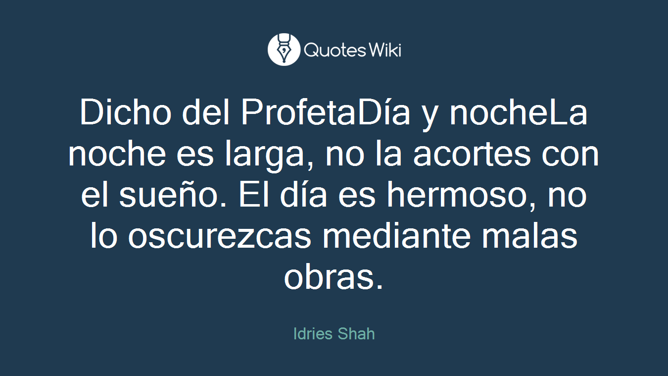 Dicho del ProfetaDía y nocheLa noche es larga, no la acortes con el sueño. El día es hermoso, no lo oscurezcas mediante malas obras.