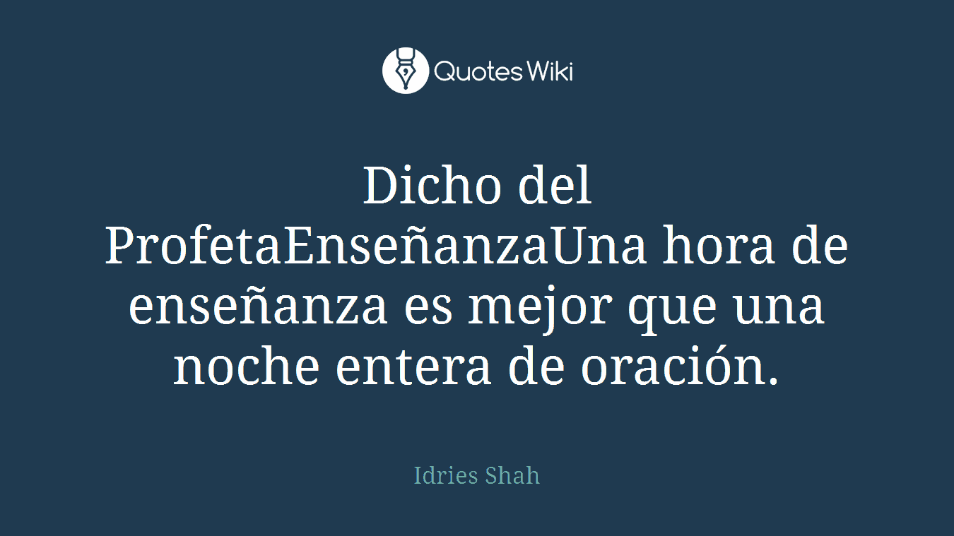 Dicho del ProfetaEnseñanzaUna hora de enseñanza es mejor que una noche entera de oración.