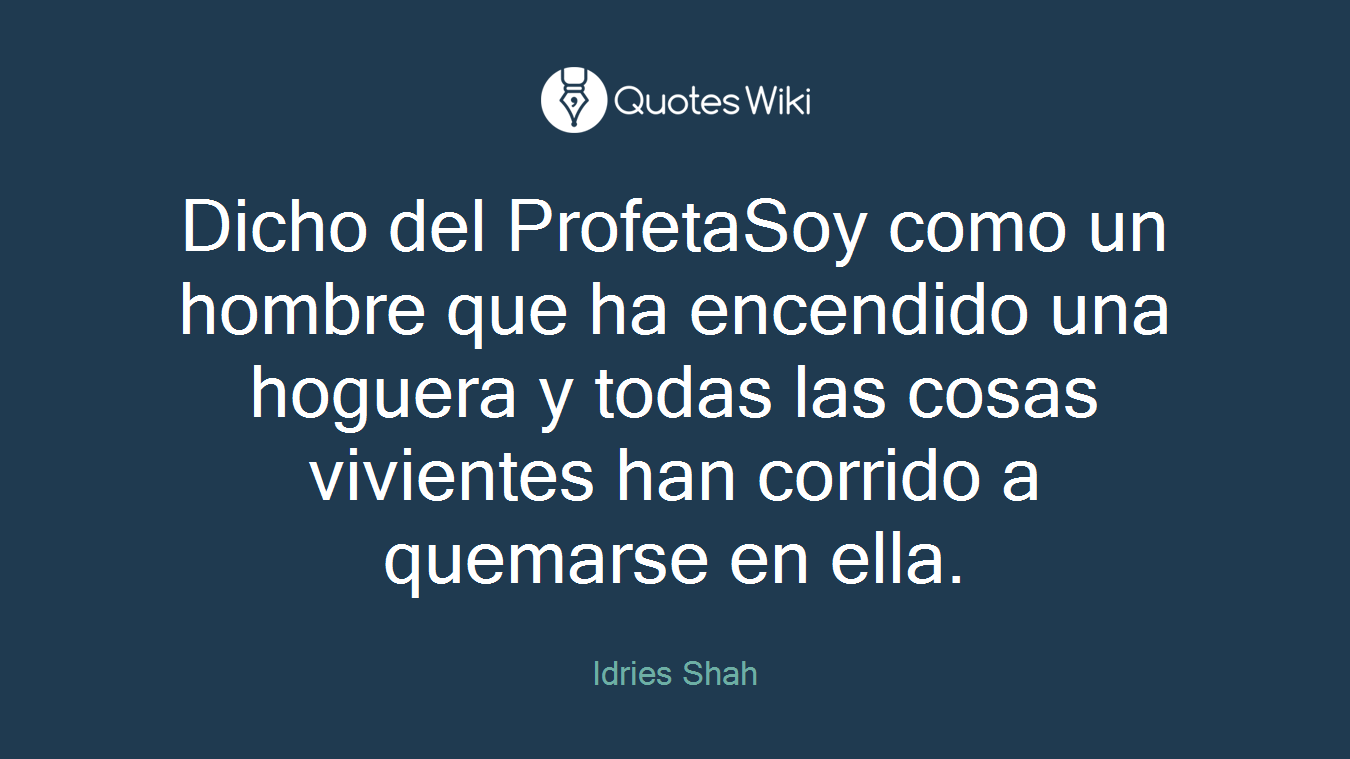 Dicho del ProfetaSoy como un hombre que ha encendido una hoguera y todas las cosas vivientes han corrido a quemarse en ella.